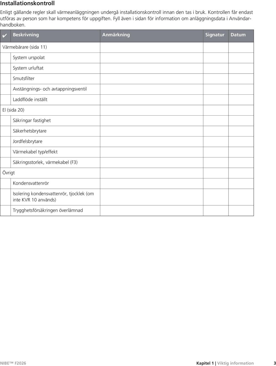 Beskrivning Anmärkning Signatur Datum Värmebärare (sida 11) System urspolat System urluftat Smutsfilter Avstängnings- och avtappningsventil Laddflöde inställt El (sida 20)