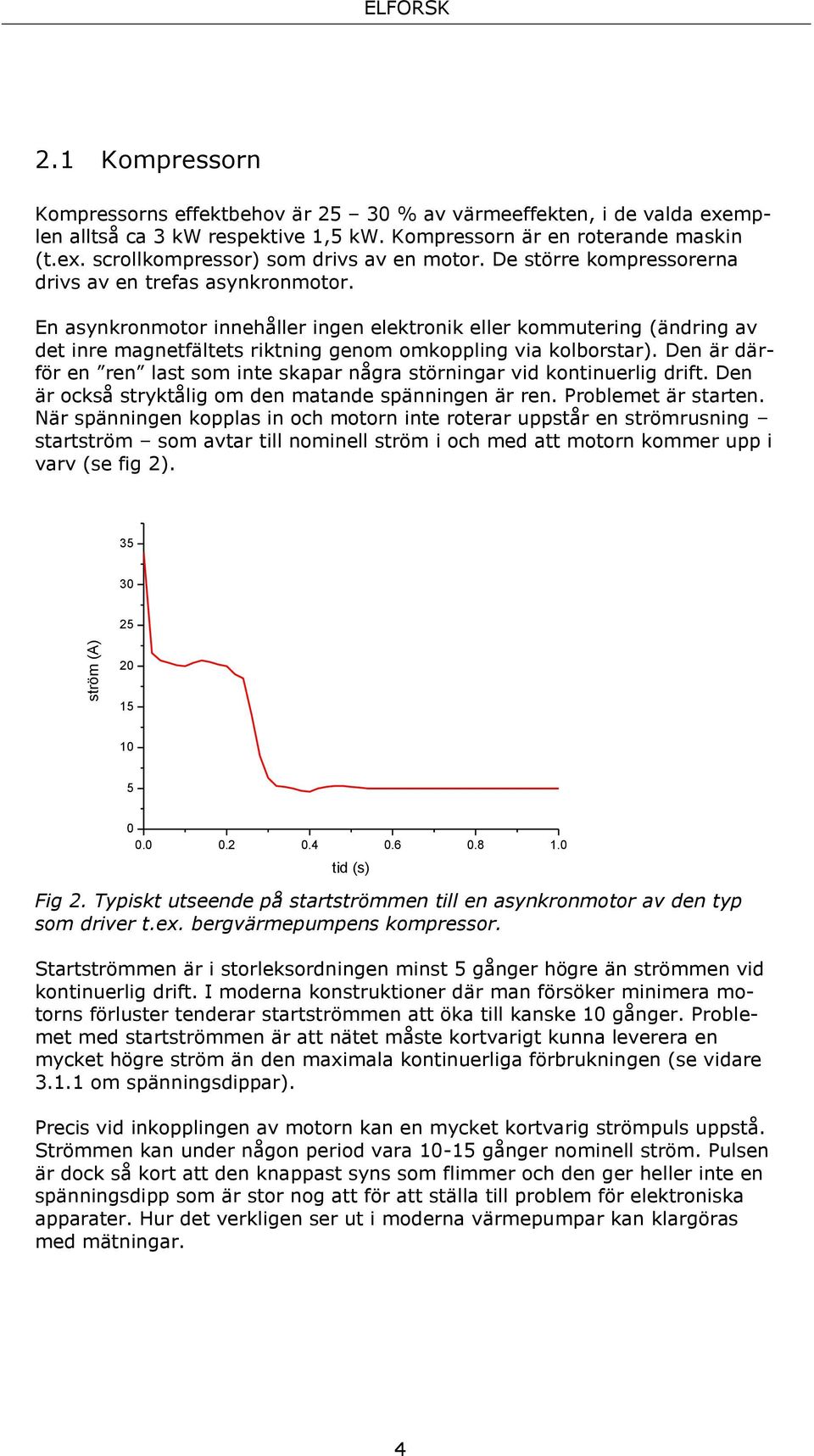 Den är därför en ren last som inte skapar några störningar vid kontinuerlig drift. Den är också stryktålig om den matande spänningen är ren. Problemet är starten.