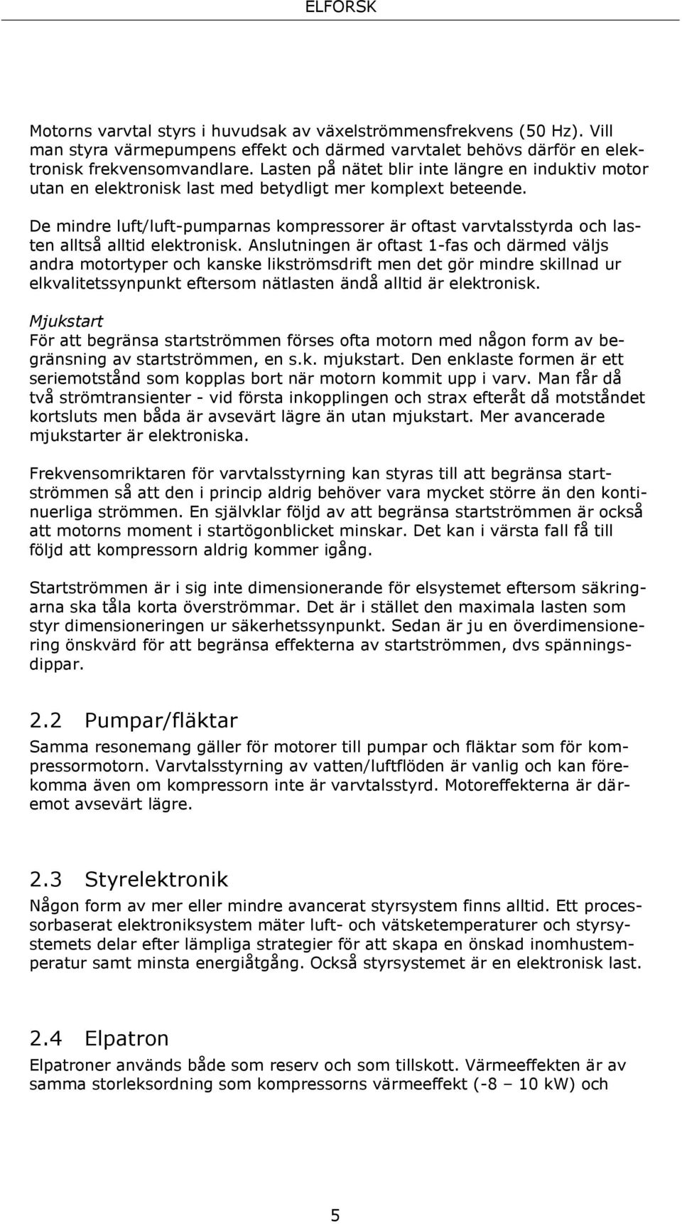 De mindre luft/luft-pumparnas kompressorer är oftast varvtalsstyrda och lasten alltså alltid elektronisk.