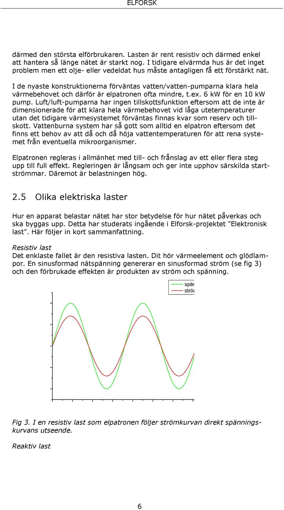 I de nyaste konstruktionerna förväntas vatten/vatten-pumparna klara hela värmebehovet och därför är elpatronen ofta mindre, t.ex. 6 kw för en 10 kw pump.