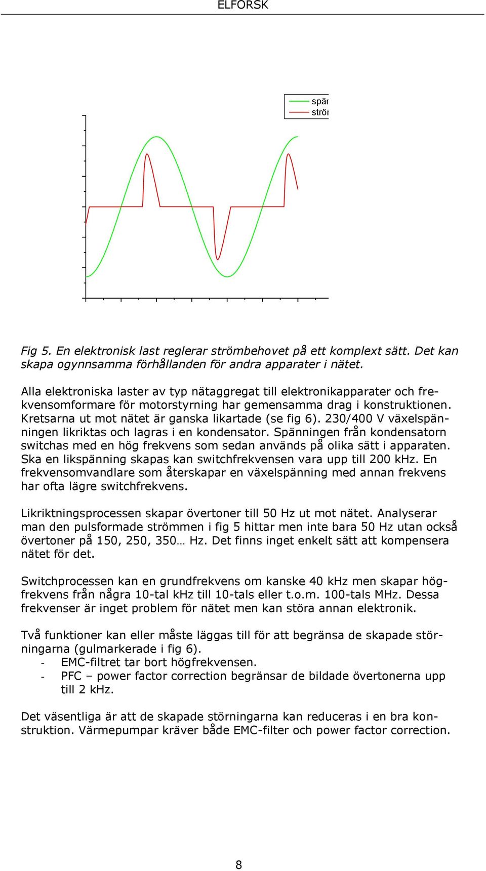Kretsarna ut mot nätet är ganska likartade (se fig 6). 230/400 V växelspänningen likriktas och lagras i en kondensator.