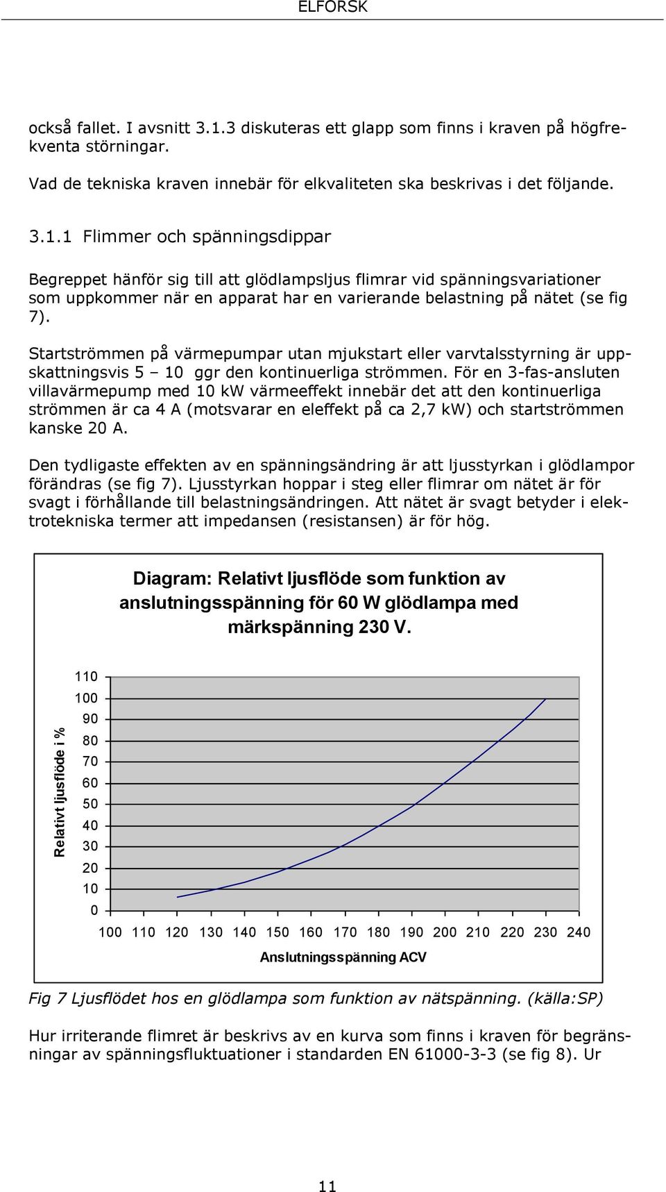 1 Flimmer och spänningsdippar Begreppet hänför sig till att glödlampsljus flimrar vid spänningsvariationer som uppkommer när en apparat har en varierande belastning på nätet (se fig 7).