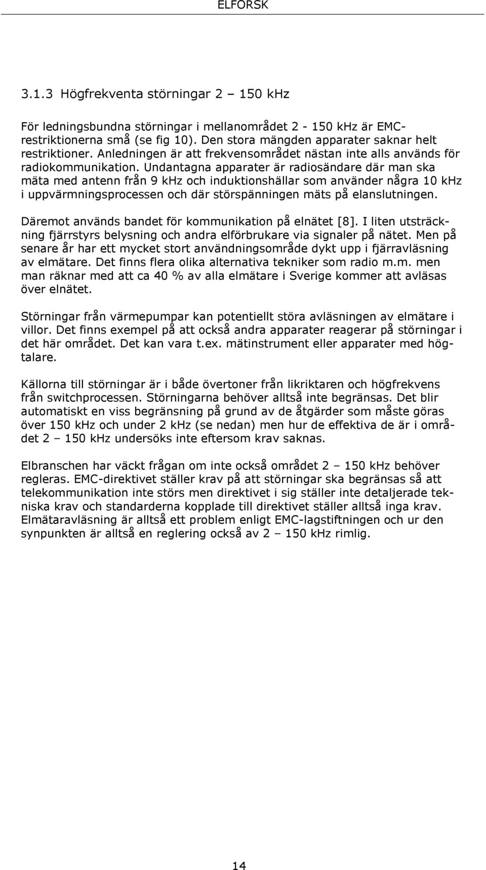 Undantagna apparater är radiosändare där man ska mäta med antenn från 9 khz och induktionshällar som använder några 10 khz i uppvärmningsprocessen och där störspänningen mäts på elanslutningen.