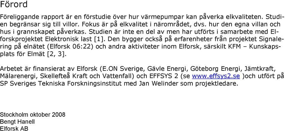 Den bygger också på erfarenheter från projektet Signalering på elnätet (Elforsk 06:22) och andra aktiviteter inom Elforsk, särskilt KFM Kunskapsplats för Elmät [2, 3].