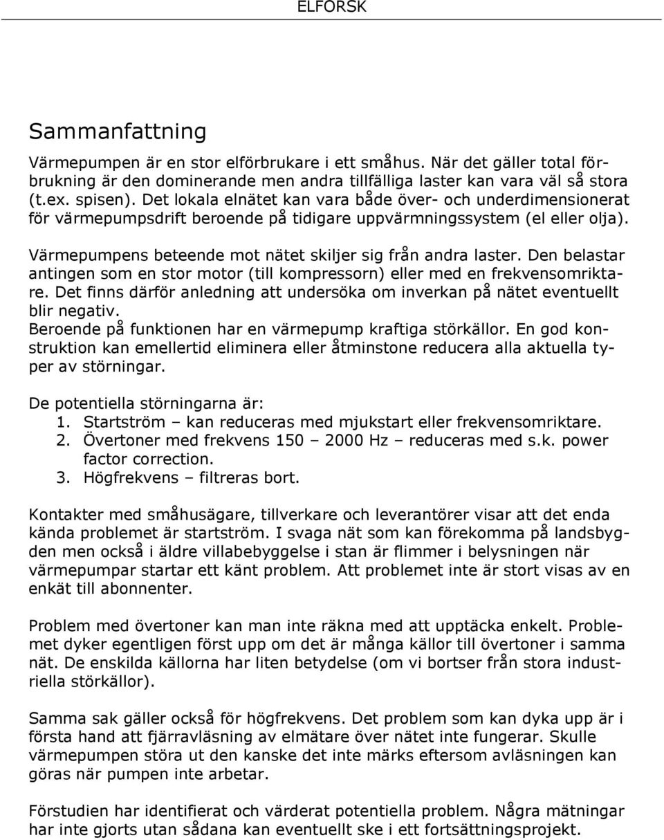 Värmepumpens beteende mot nätet skiljer sig från andra laster. Den belastar antingen som en stor motor (till kompressorn) eller med en frekvensomriktare.