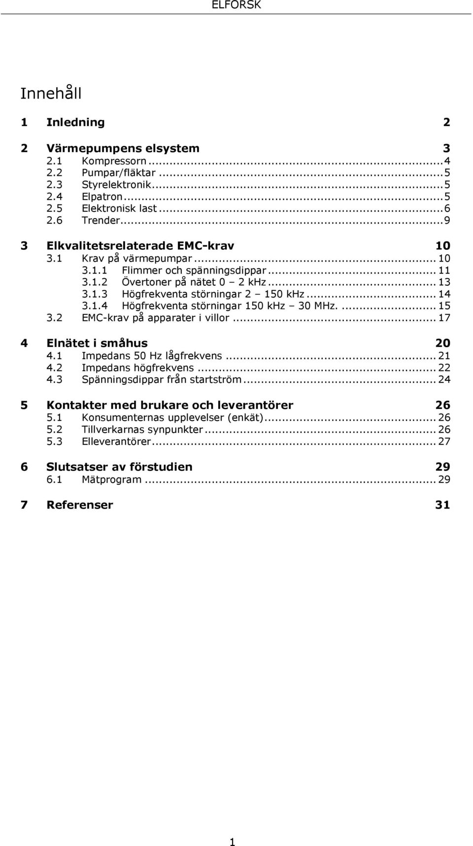 ... 15 3.2 EMC-krav på apparater i villor... 17 4 Elnätet i småhus 20 4.1 Impedans 50 Hz lågfrekvens... 21 4.2 Impedans högfrekvens... 22 4.3 Spänningsdippar från startström.