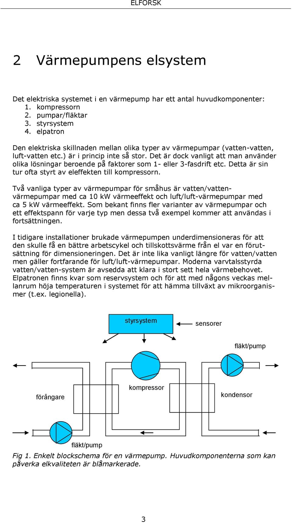 Det är dock vanligt att man använder olika lösningar beroende på faktorer som 1- eller 3-fasdrift etc. Detta är sin tur ofta styrt av eleffekten till kompressorn.
