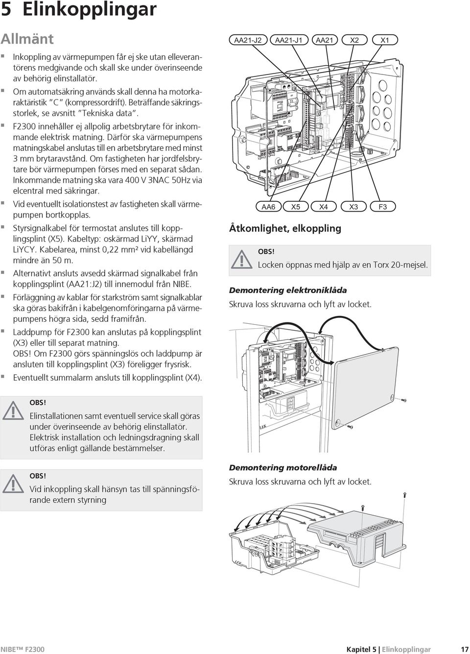 F2300 innehåller ej allpolig arbetsbrytare för inkommande elektrisk matning. Därför ska värmepumpens matningskabel anslutas till en arbetsbrytare med minst 3 mm brytaravstånd.