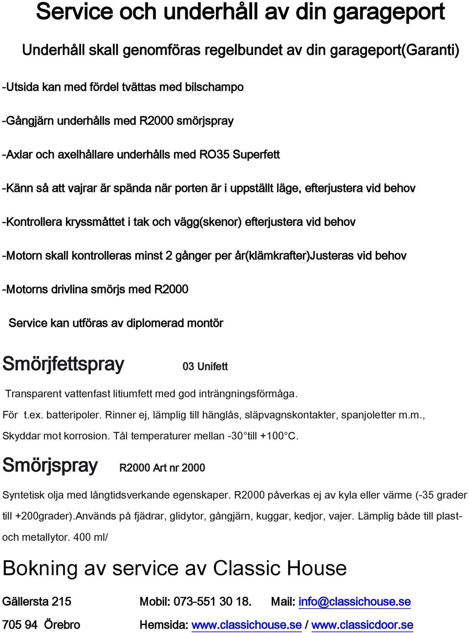 vid behov -Motorn skall kontrolleras minst 2 gånger per år(klämkrafter)justeras vid behov -Motorns drivlina smörjs med R2000 Service kan utföras av diplomerad montör Smörjfettspray 03 Unifett