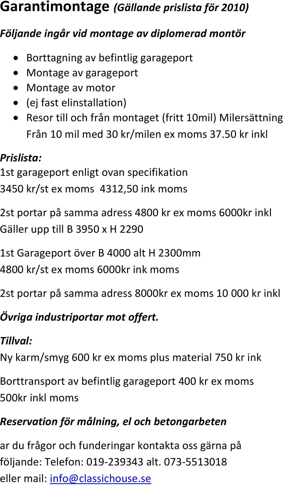 50 kr inkl Prislista: 1st garageport enligt ovan specifikation 3450 kr/st ex moms 4312,50 ink moms 2st portar på samma adress 4800 kr ex moms 6000kr inkl Gäller upp till B 3950 x H 2290 1st