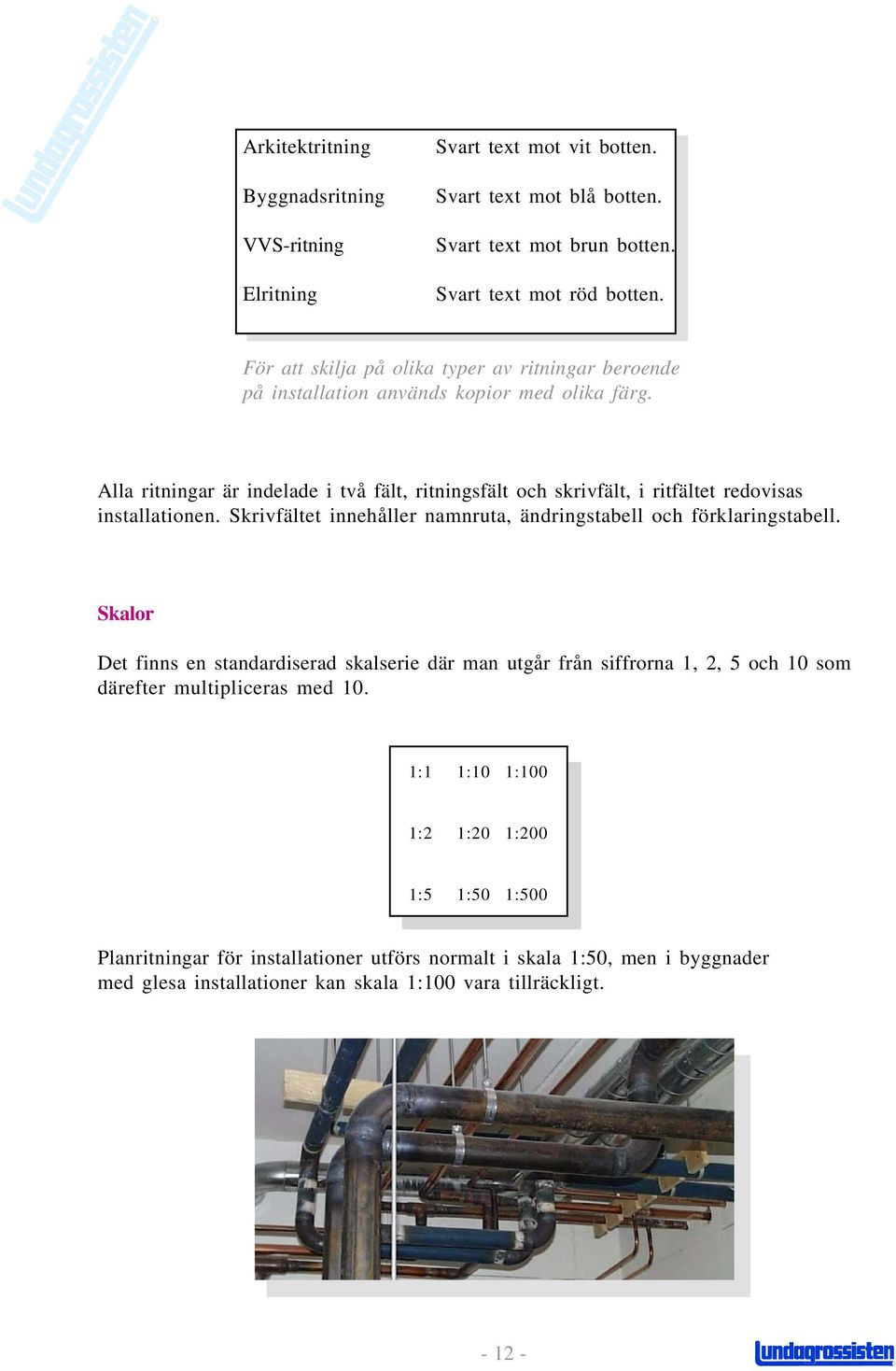 Alla ritningar är indelade i två fält, ritningsfält och skrivfält, i ritfältet redovisas installationen. Skrivfältet innehåller namnruta, ändringstabell och förklaringstabell.