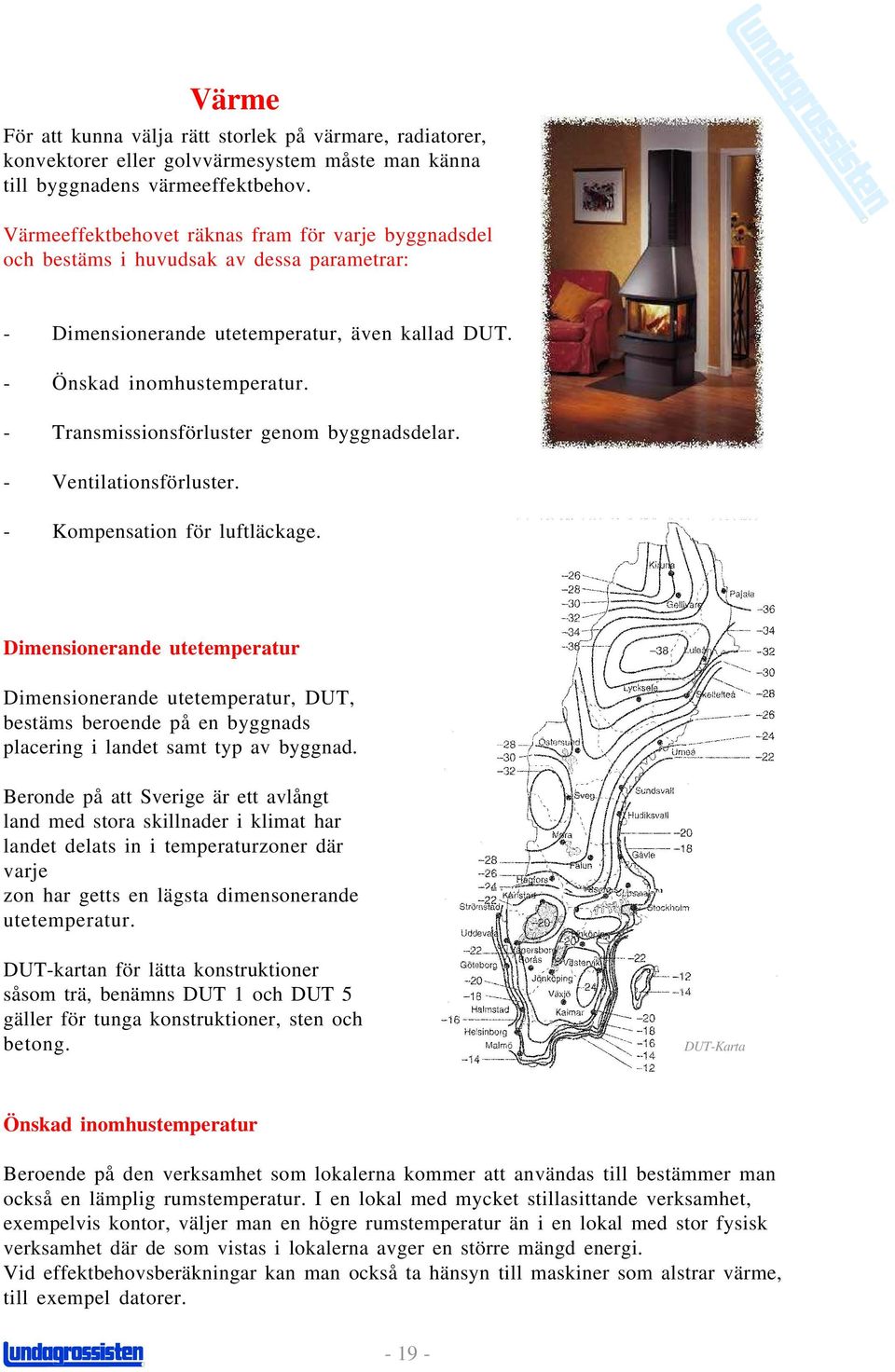 - Transmissionsförluster genom byggnadsdelar. - Ventilationsförluster. - Kompensation för luftläckage.