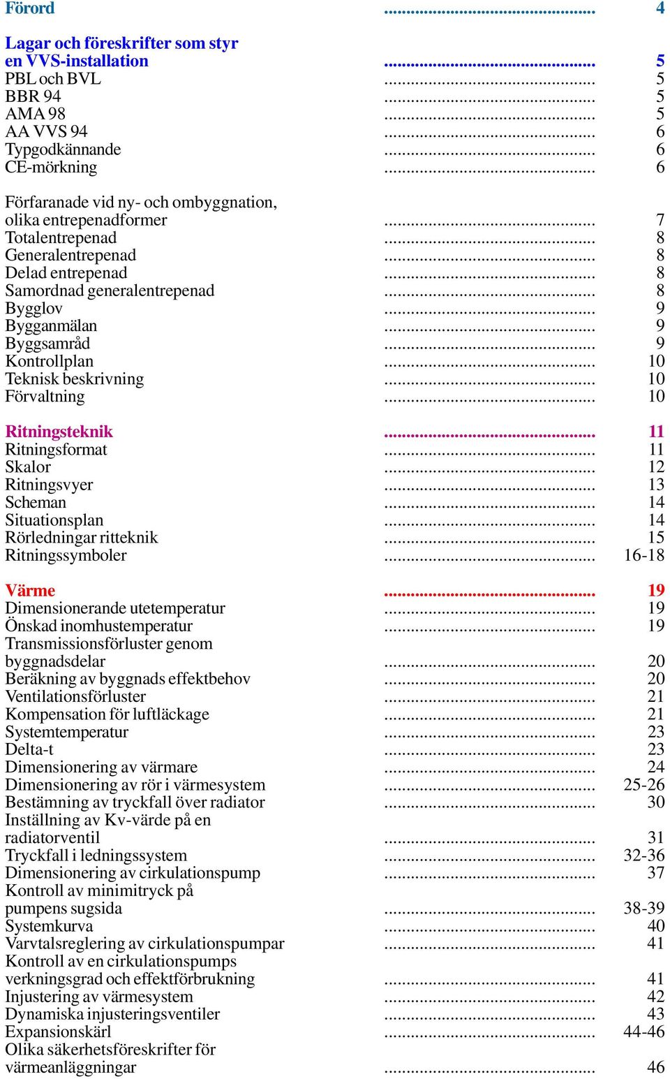 Ritningsformat 11 Skalor Ritningsvyer 12 13 Scheman Situationsplan 14 14 Rörledningar ritteknik Ritningssymboler 15 16-18 Värme 19 Dimensionerande utetemperatur Önskad inomhustemperatur 19 19