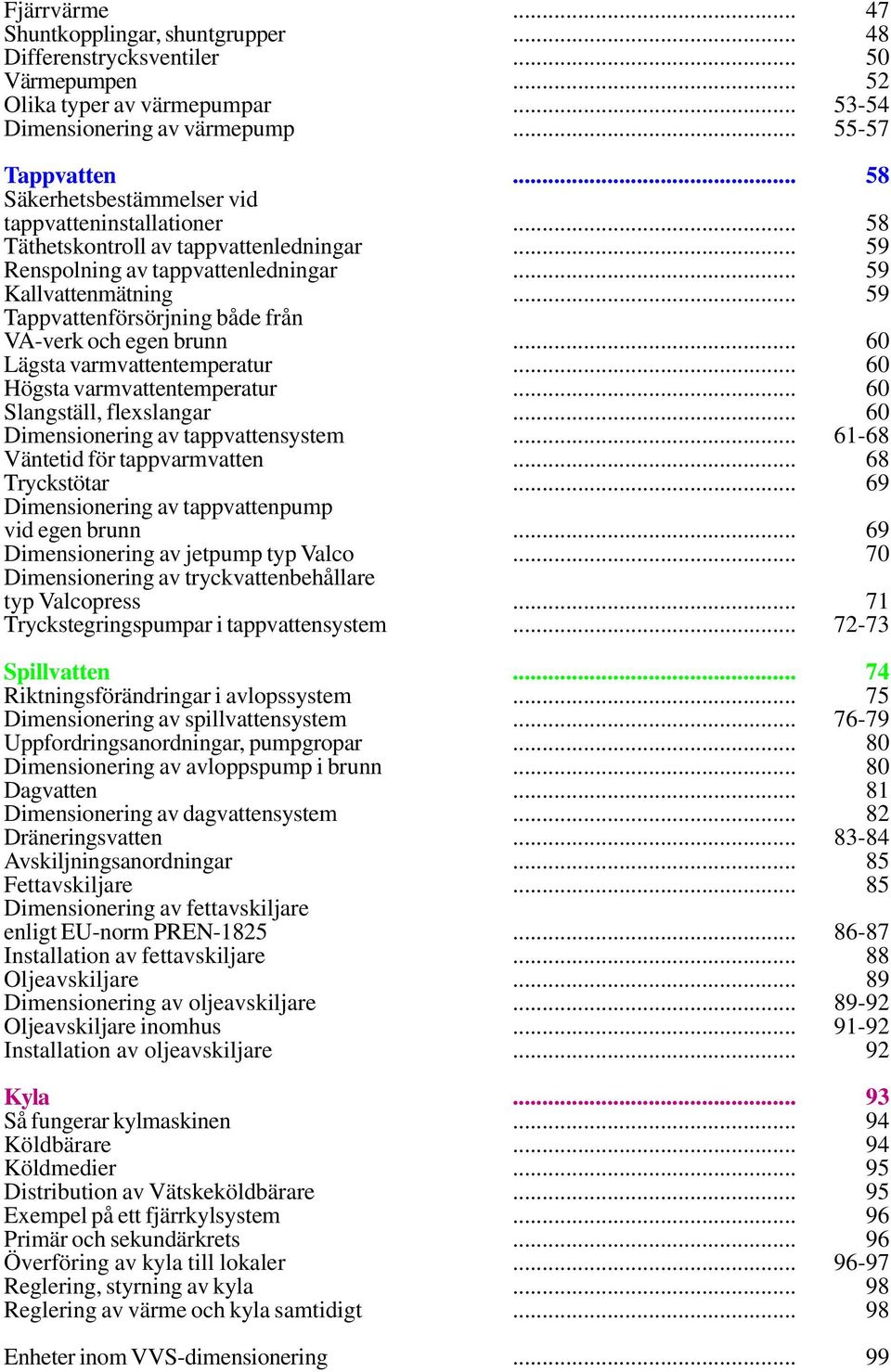 varmvattentemperatur 60 60 Högsta varmvattentemperatur 60 Slangställ, flexslangar Dimensionering av tappvattensystem 60 61-68 Väntetid för tappvarmvatten Tryckstötar 68 69 Dimensionering av