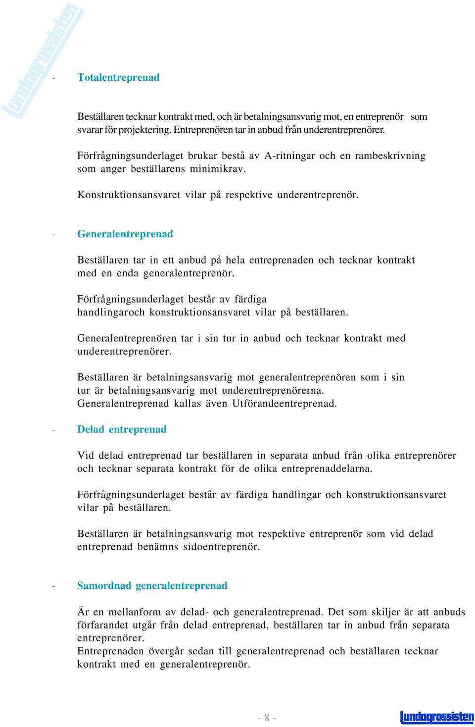 - Generalentreprenad Beställaren tar in ett anbud på hela entreprenaden och tecknar kontrakt med en enda generalentreprenör.