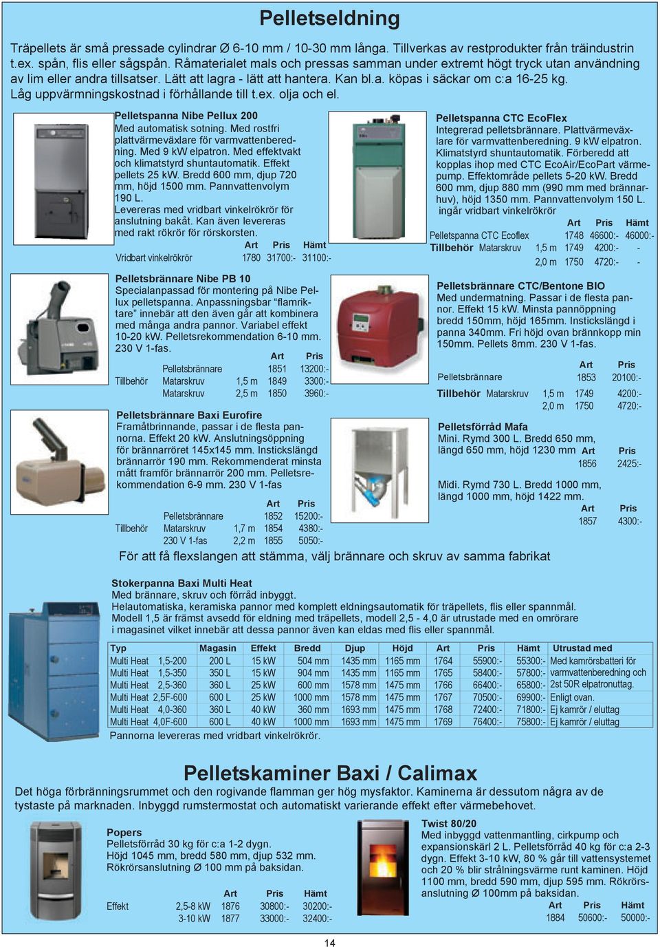 Låg uppvärmningskostnad i förhållande till t.ex. olja och el. Pelletspanna Nibe Pellux 200 Med automatisk sotning. Med rostfri plattvärmeväxlare för varmvattenberedning. Med 9 kw elpatron.