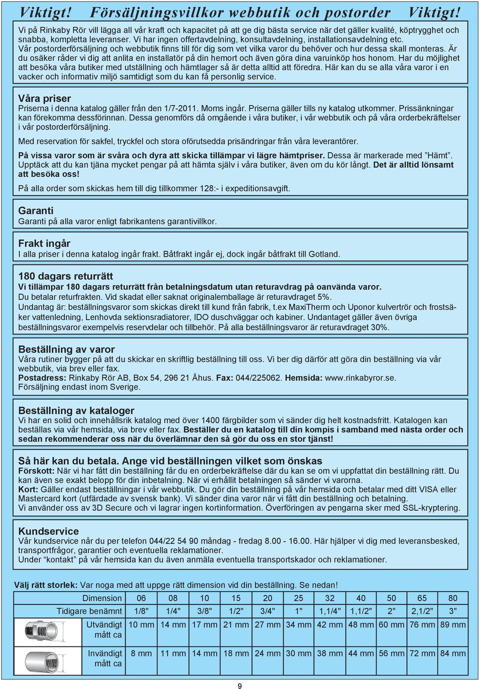 Vi har ingen offertavdelning, konsultavdelning, installationsavdelning etc. Vår postorderförsäljning och webbutik finns till för dig som vet vilka varor du behöver och hur dessa skall monteras.