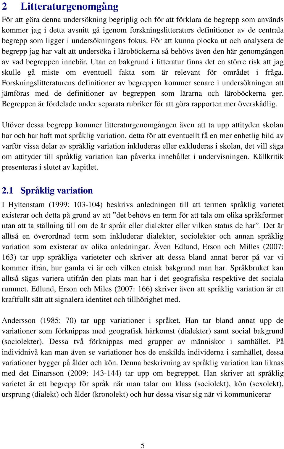 Utan en bakgrund i litteratur finns det en större risk att jag skulle gå miste om eventuell fakta som är relevant för området i fråga.