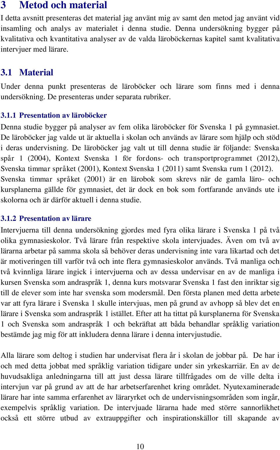 1 Material Under denna punkt presenteras de läroböcker och lärare som finns med i denna undersökning. De presenteras under separata rubriker. 3.1.1 Presentation av läroböcker Denna studie bygger på analyser av fem olika läroböcker för Svenska 1 på gymnasiet.