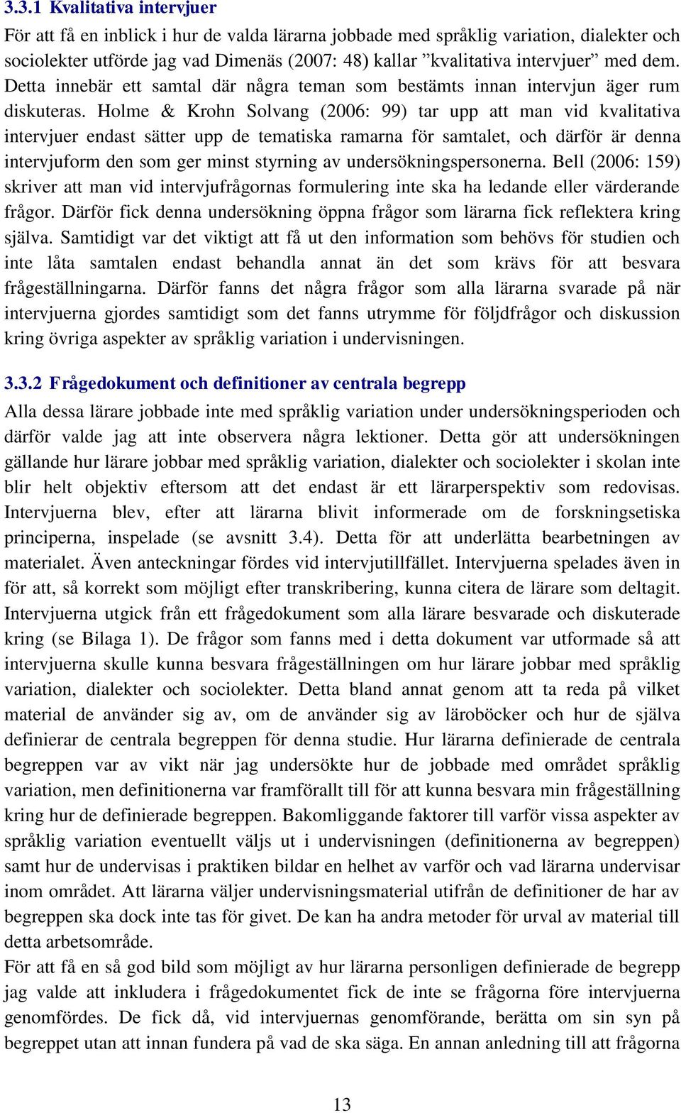 Holme & Krohn Solvang (2006: 99) tar upp att man vid kvalitativa intervjuer endast sätter upp de tematiska ramarna för samtalet, och därför är denna intervjuform den som ger minst styrning av