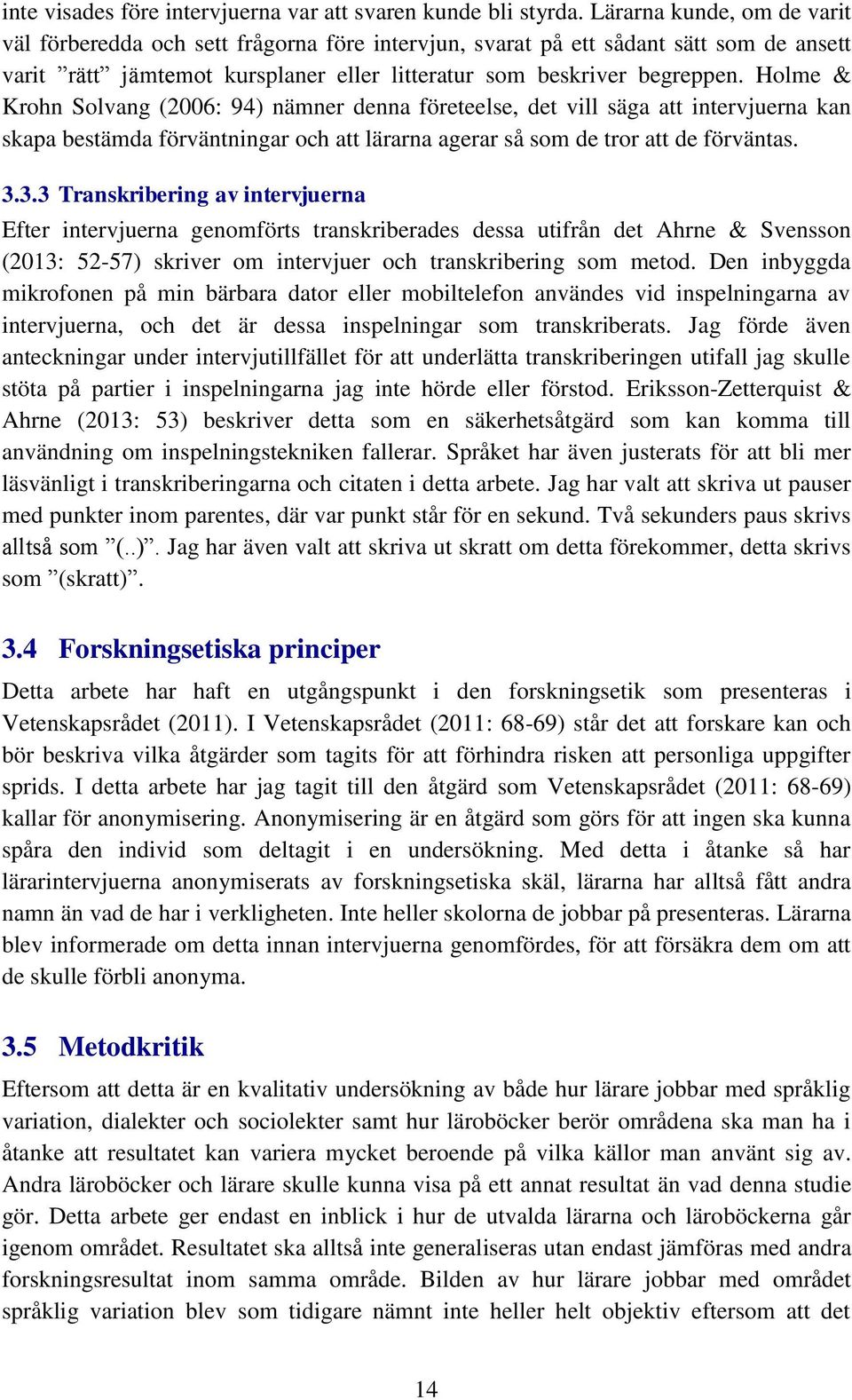 Holme & Krohn Solvang (2006: 94) nämner denna företeelse, det vill säga att intervjuerna kan skapa bestämda förväntningar och att lärarna agerar så som de tror att de förväntas. 3.