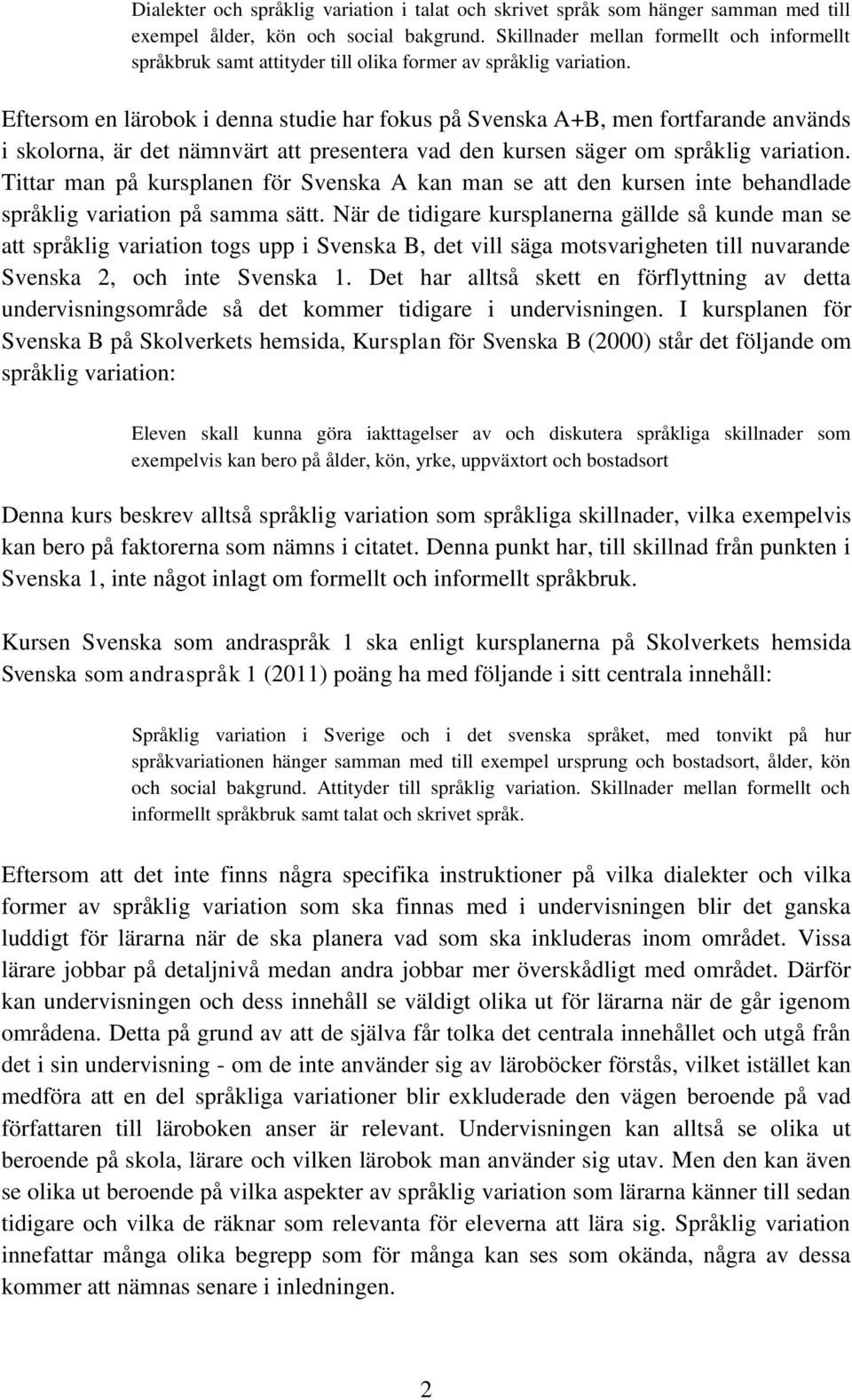 Eftersom en lärobok i denna studie har fokus på Svenska A+B, men fortfarande används i skolorna, är det nämnvärt att presentera vad den kursen säger om språklig variation.