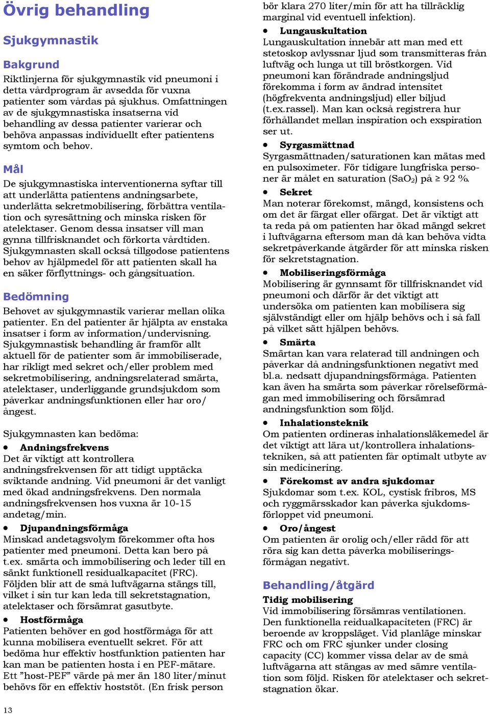 Mål De sjukgymnastiska interventionerna syftar till att underlätta patientens andningsarbete, underlätta sekretmobilisering, förbättra ventilation och syresättning och minska risken för atelektaser.