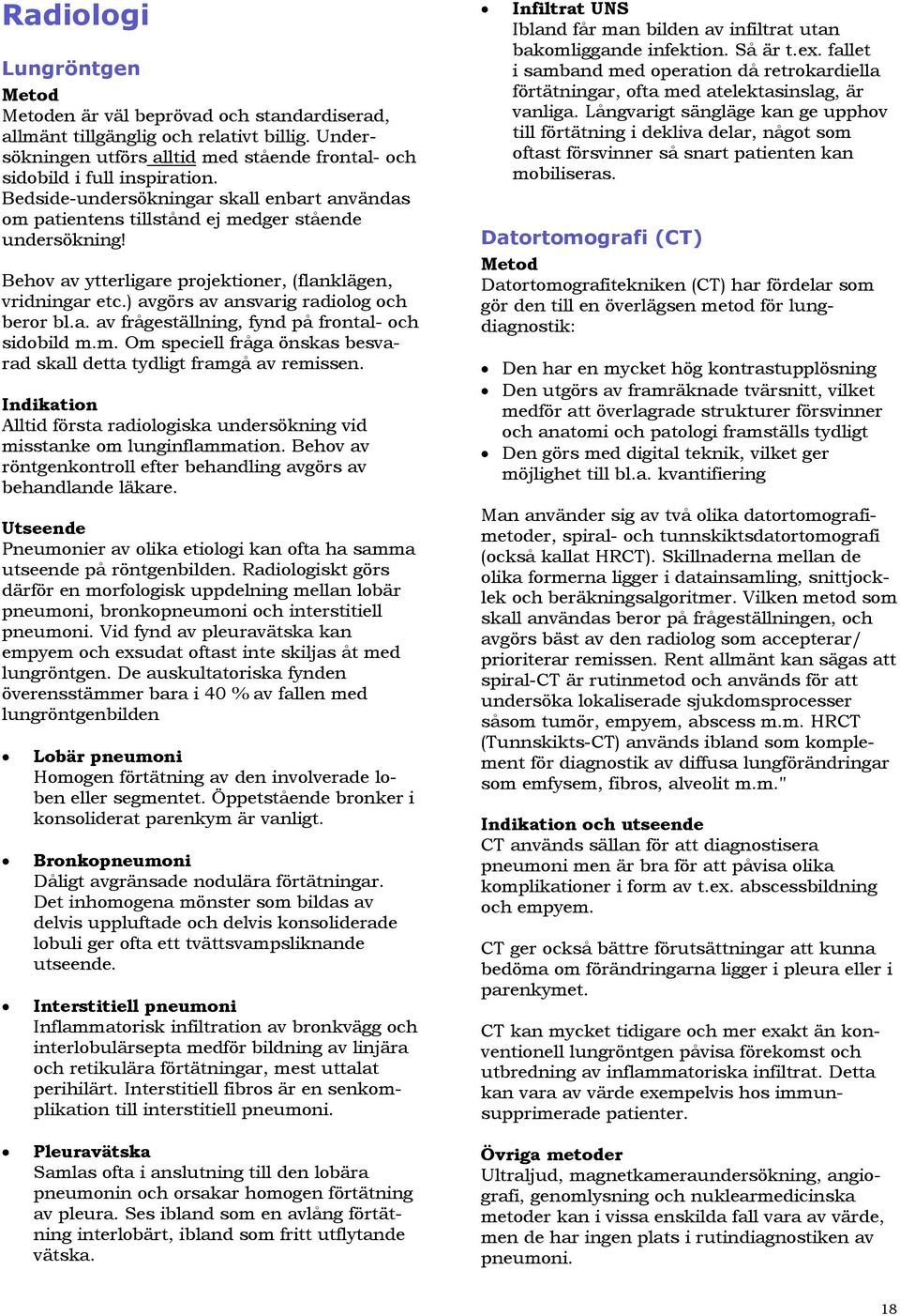 ) avgörs av ansvarig radiolog och beror bl.a. av frågeställning, fynd på frontal- och sidobild m.m. Om speciell fråga önskas besvarad skall detta tydligt framgå av remissen.