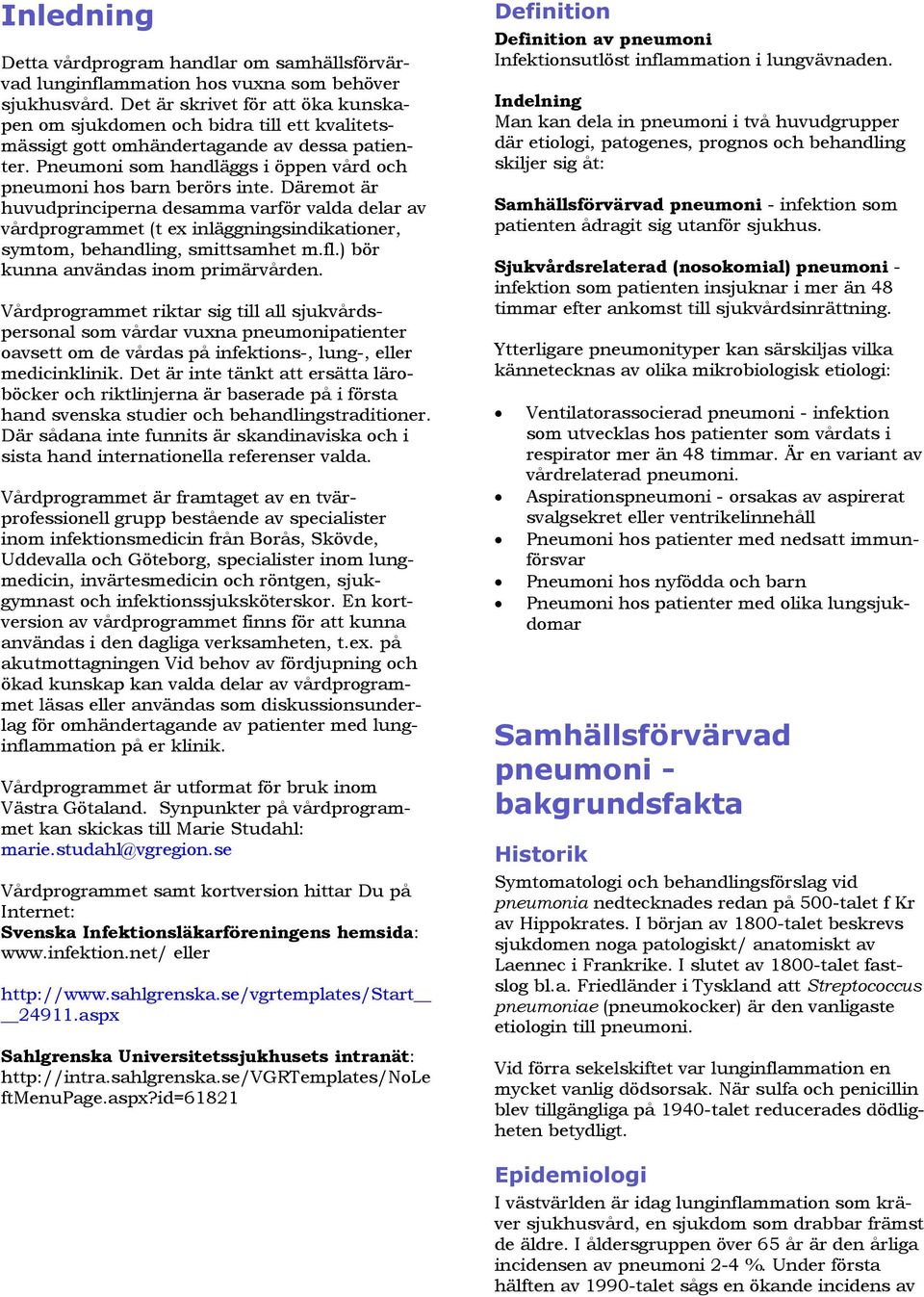 Däremot är huvudprinciperna desamma varför valda delar av vårdprogrammet (t ex inläggningsindikationer, symtom, behandling, smittsamhet m.fl.) bör kunna användas inom primärvården.