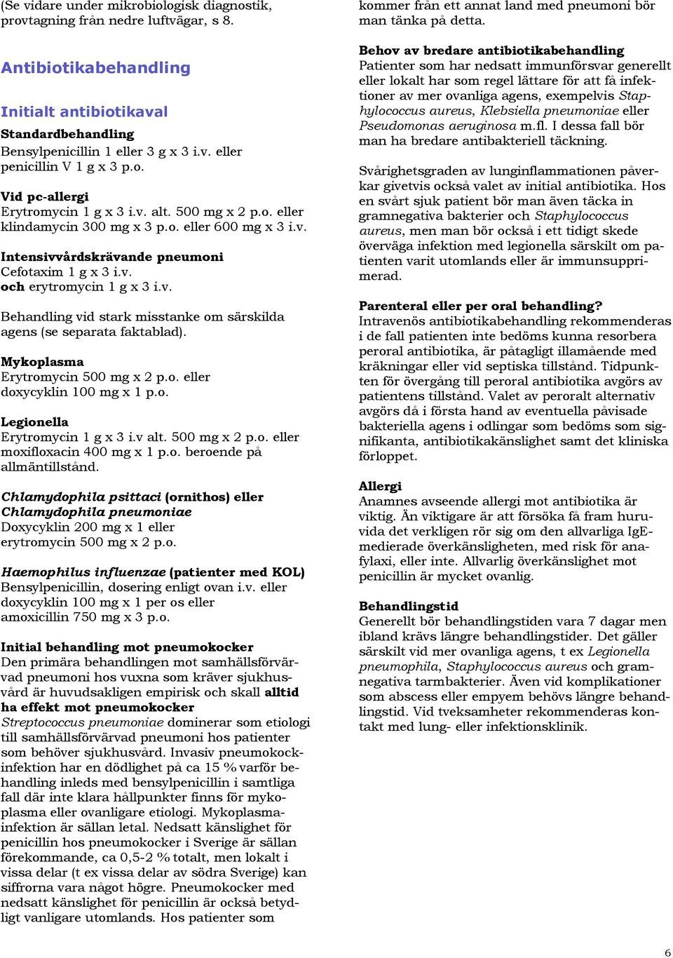 v. Behandling vid stark misstanke om särskilda agens (se separata faktablad). Mykoplasma Erytromycin 500 mg x 2 p.o. eller doxycyklin 100 mg x 1 p.o. Legionella Erytromycin 1 g x 3 i.v alt.