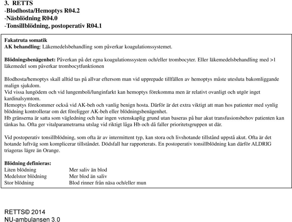 Eller läkemedelsbehandling med >1 läkemedel som påverkar trombocytfunktionen Blodhosta/hemoptys skall alltid tas på allvar eftersom man vid upprepade tillfällen av hemoptys måste utesluta