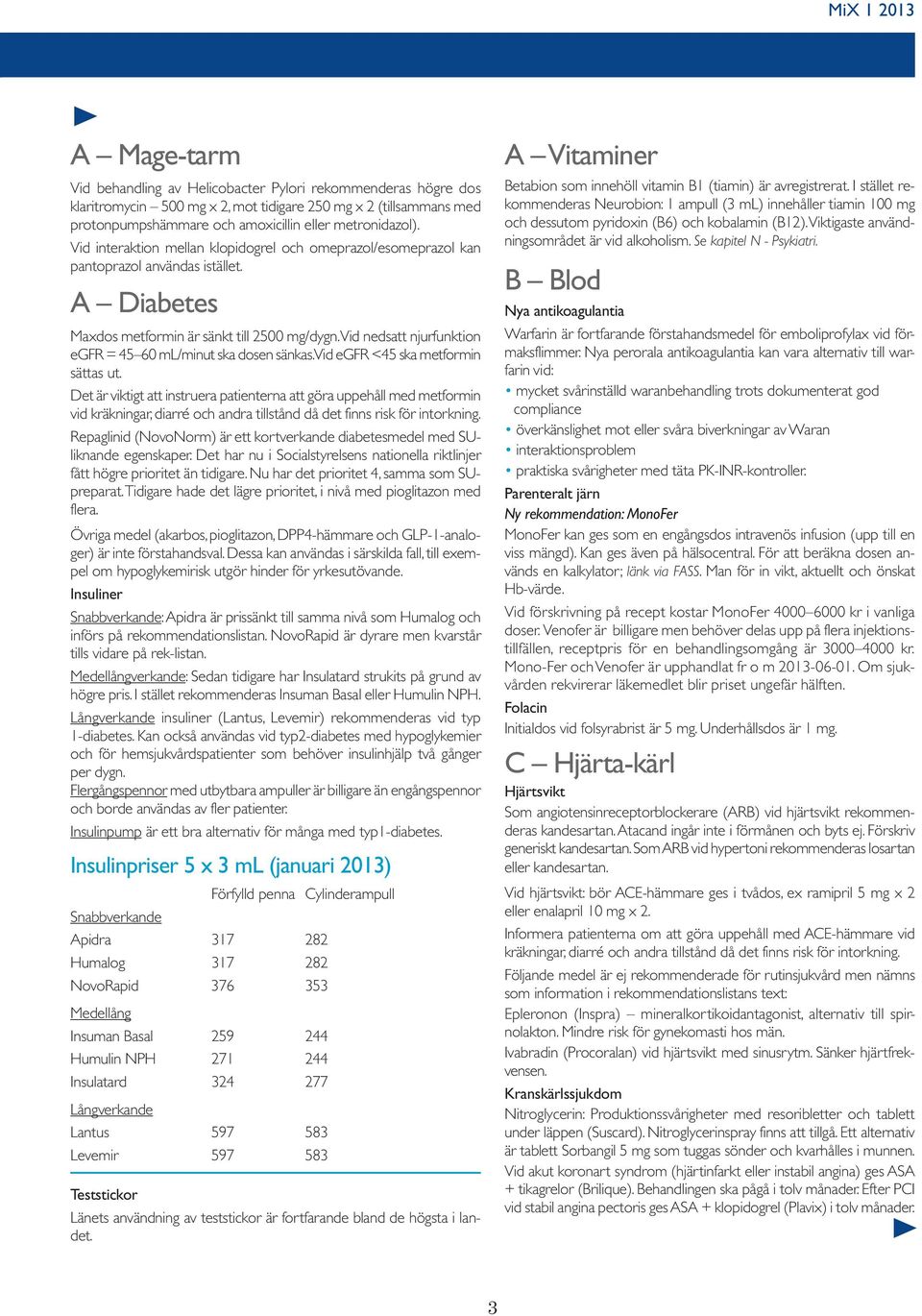 Vid nedsatt njurfunktion egfr = 45 60 ml/minut ska dosen sänkas. Vid egfr <45 ska metformin sättas ut.