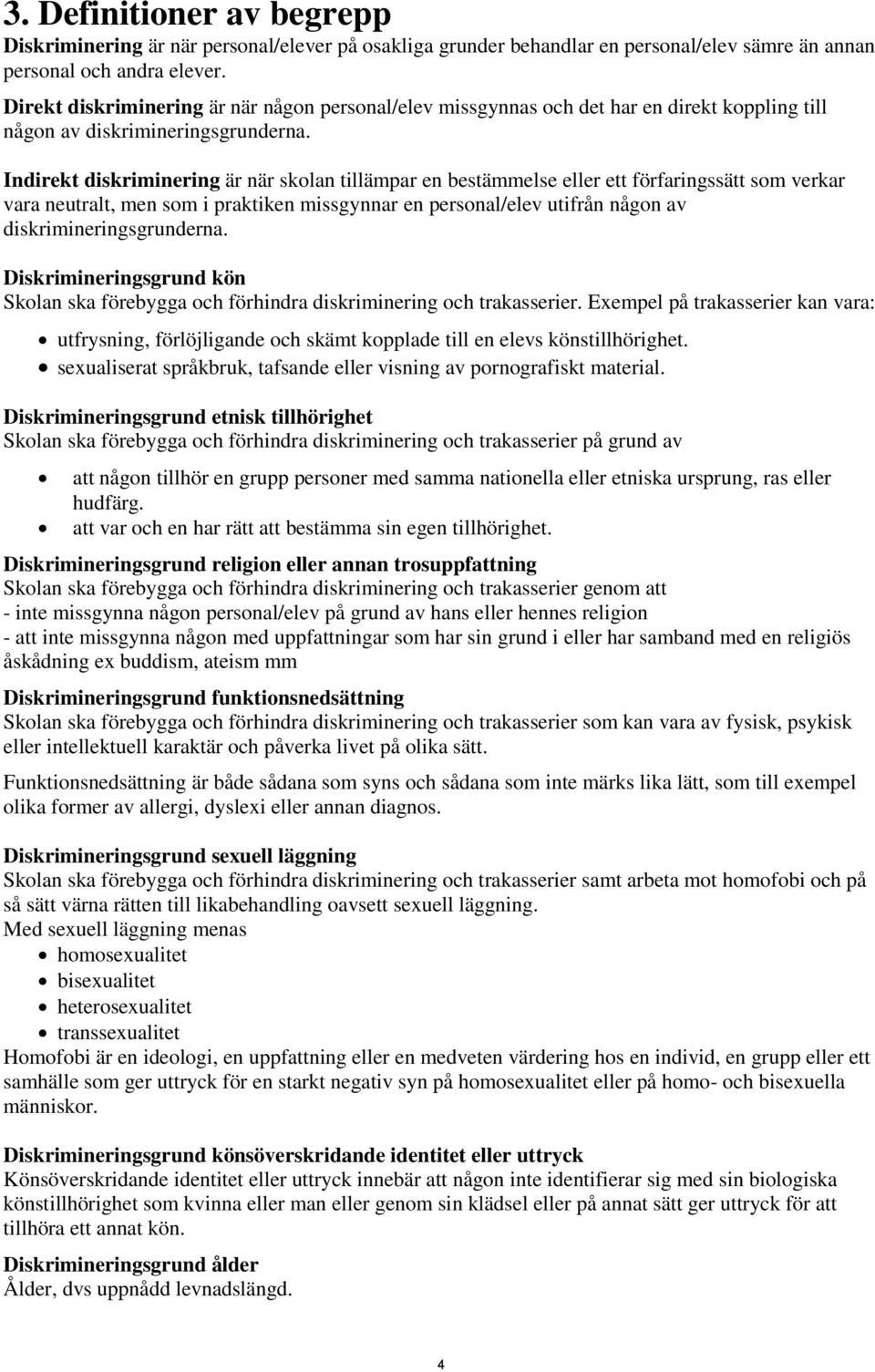 Indirekt diskriminering är när skolan tillämpar en bestämmelse eller ett förfaringssätt som verkar vara neutralt, men som i praktiken missgynnar en personal/elev utifrån någon av