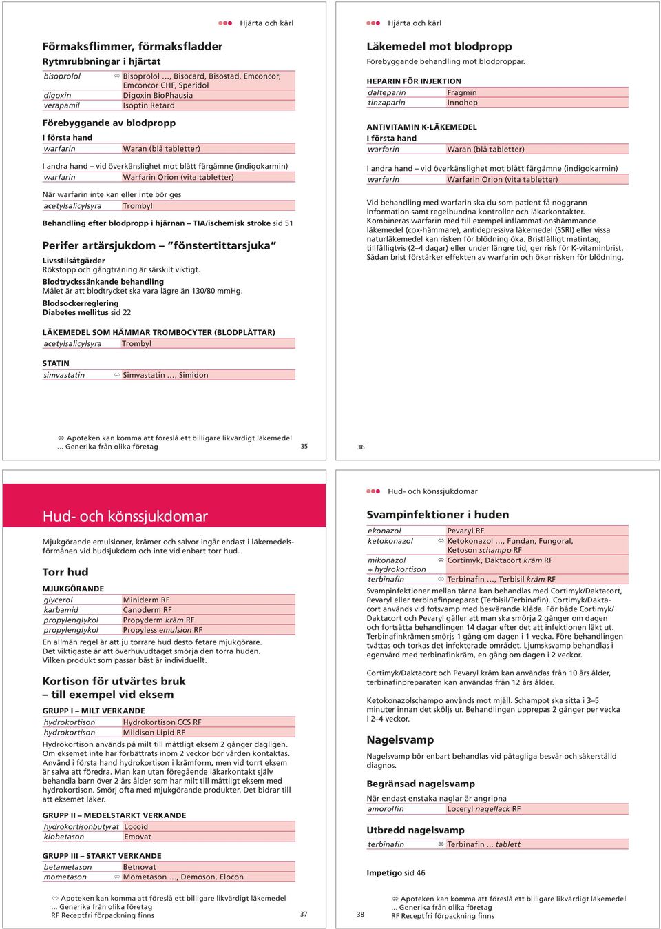 eller inte bör ges acetylsalicylsyra Trombyl Behandling efter blodpropp i hjärnan TIA/ischemisk stroke sid 51 Perifer artärsjukdom fönstertittarsjuka Livsstilsåtgärder Rökstopp och gångträning är