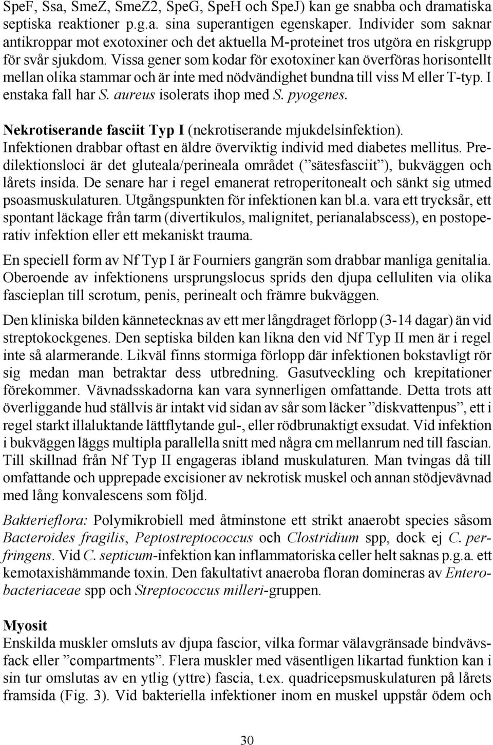 Vissa gener som kodar för exotoxiner kan överföras horisontellt mellan olika stammar och är inte med nödvändighet bundna till viss M eller T-typ. I enstaka fall har S. aureus isolerats ihop med S.