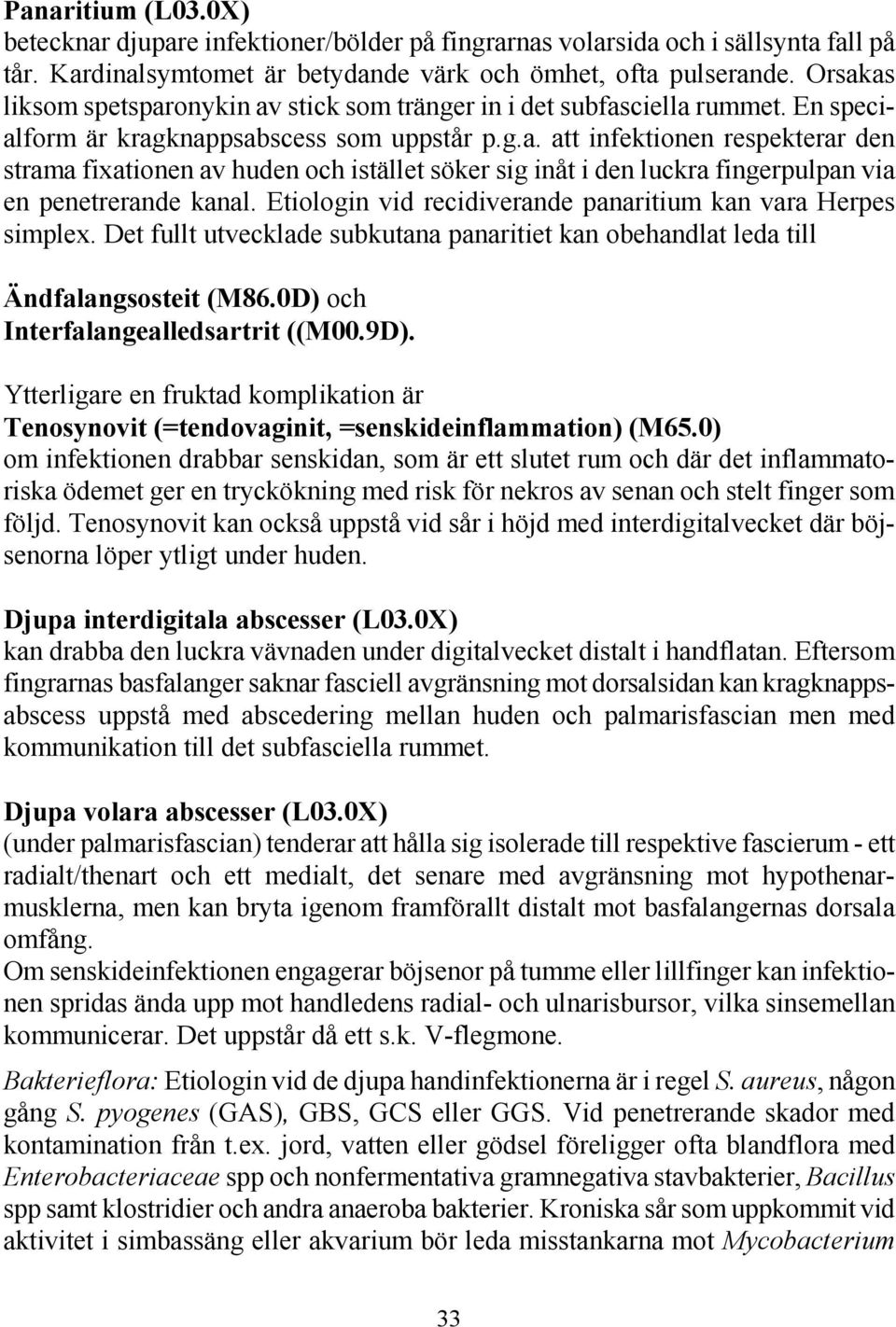 Etiologin vid recidiverande panaritium kan vara Herpes simplex. Det fullt utvecklade subkutana panaritiet kan obehandlat leda till Ändfalangsosteit (M86.0D) och Interfalangealledsartrit ((M00.9D).