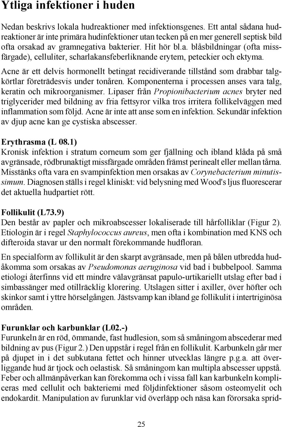 Acne är ett delvis hormonellt betingat recidiverande tillstånd som drabbar talgkörtlar företrädesvis under tonåren. Komponenterna i processen anses vara talg, keratin och mikroorganismer.