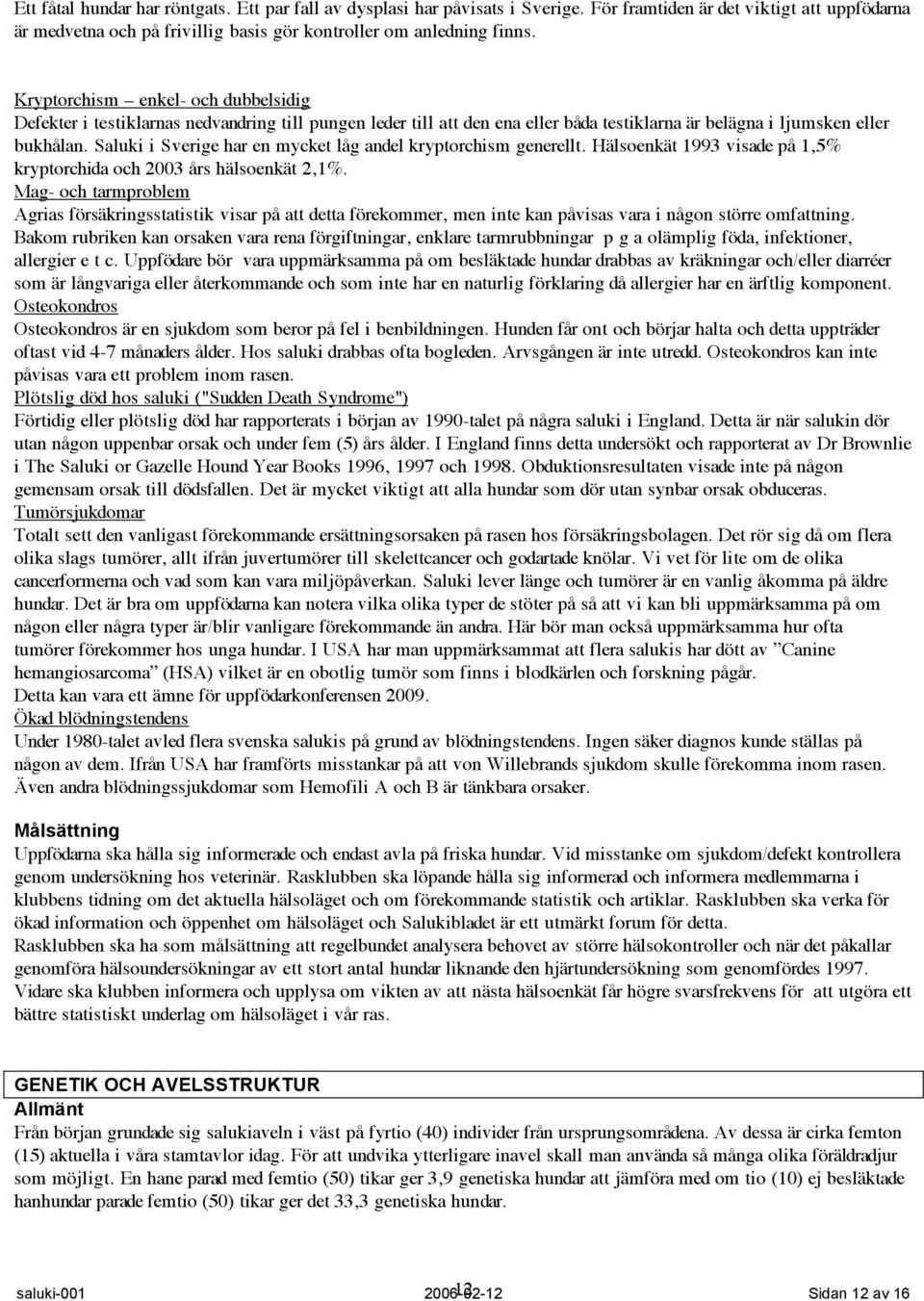 Saluki i Sverige har en mycket låg andel kryptorchism generellt. Hälsoenkät 1993 visade på 1,5% kryptorchida och 2003 års hälsoenkät 2,1%.