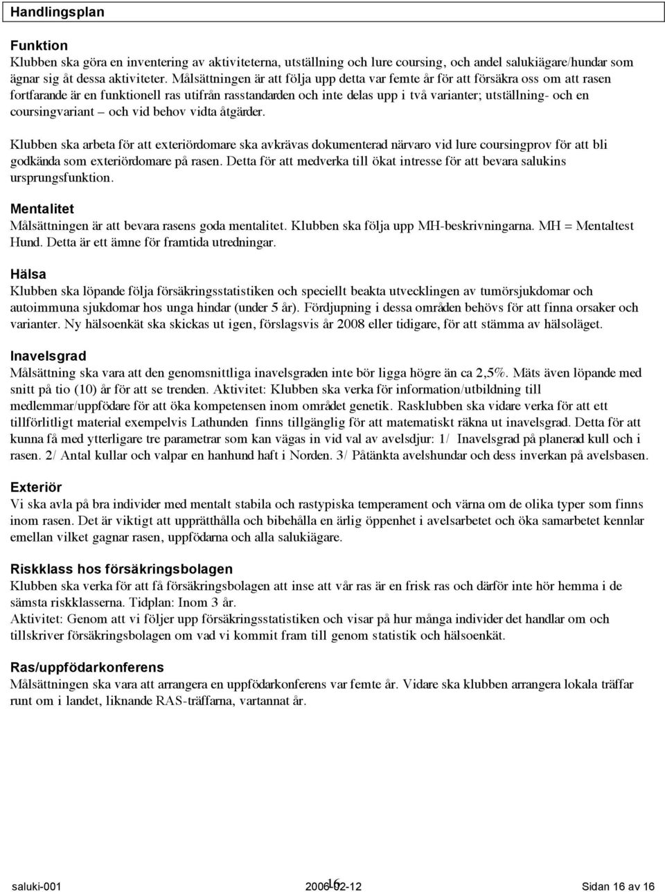 coursingvariant och vid behov vidta åtgärder. Klubben ska arbeta för att exteriördomare ska avkrävas dokumenterad närvaro vid lure coursingprov för att bli godkända som exteriördomare på rasen.