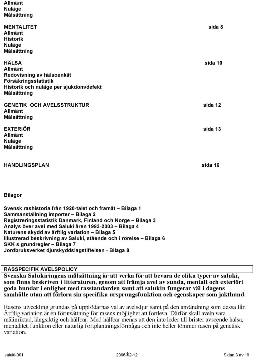 Saluki åren 1993-2003 Bilaga 4 Naturens skydd av ärftlig variation Bilaga 5 Illustrerad beskrivning av Saluki, stående och i rörelse Bilaga 6 SKK s grundregler Bilaga 7 Jordbruksverket