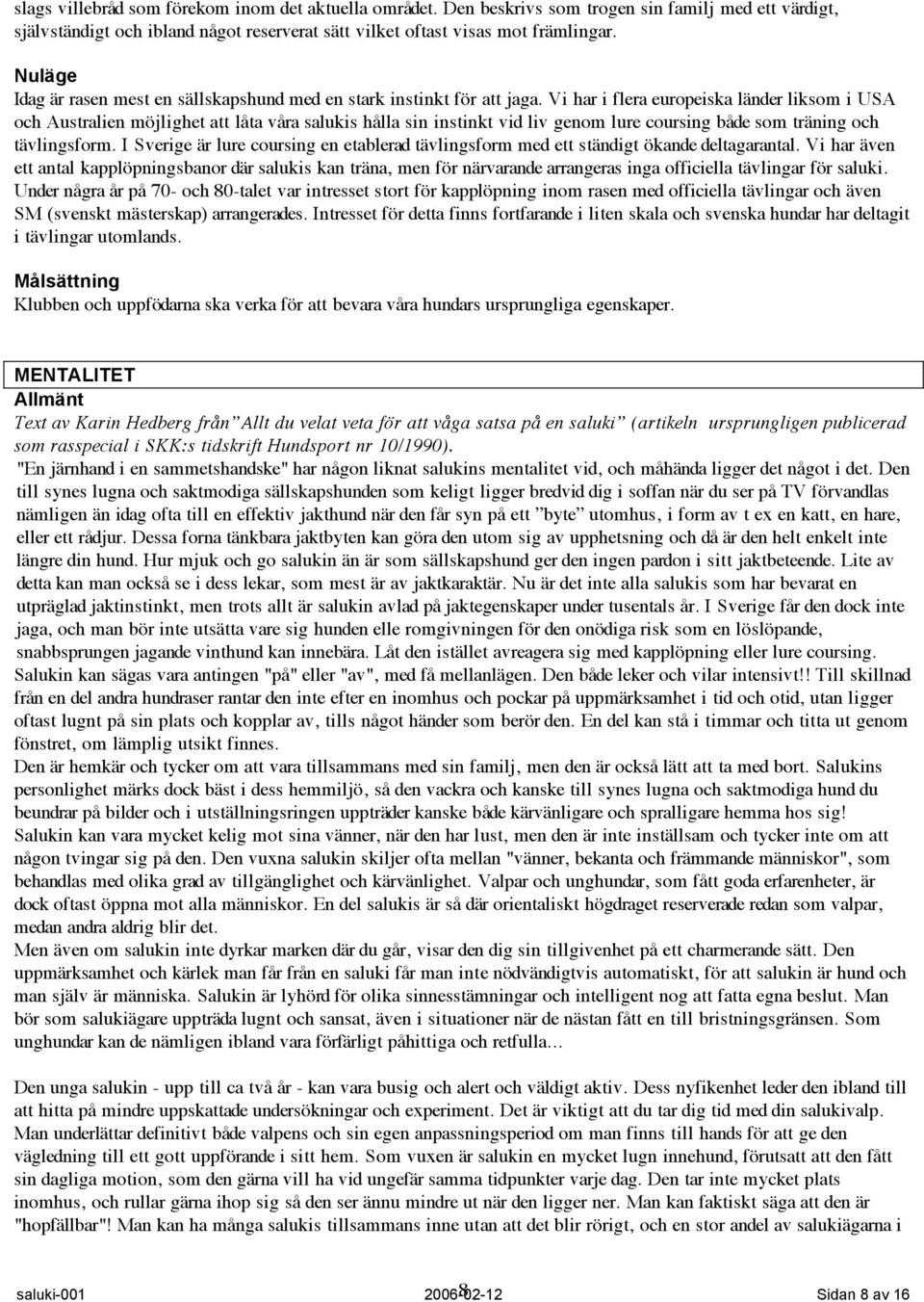 Vi har i flera europeiska länder liksom i USA och Australien möjlighet att låta våra salukis hålla sin instinkt vid liv genom lure coursing både som träning och tävlingsform.