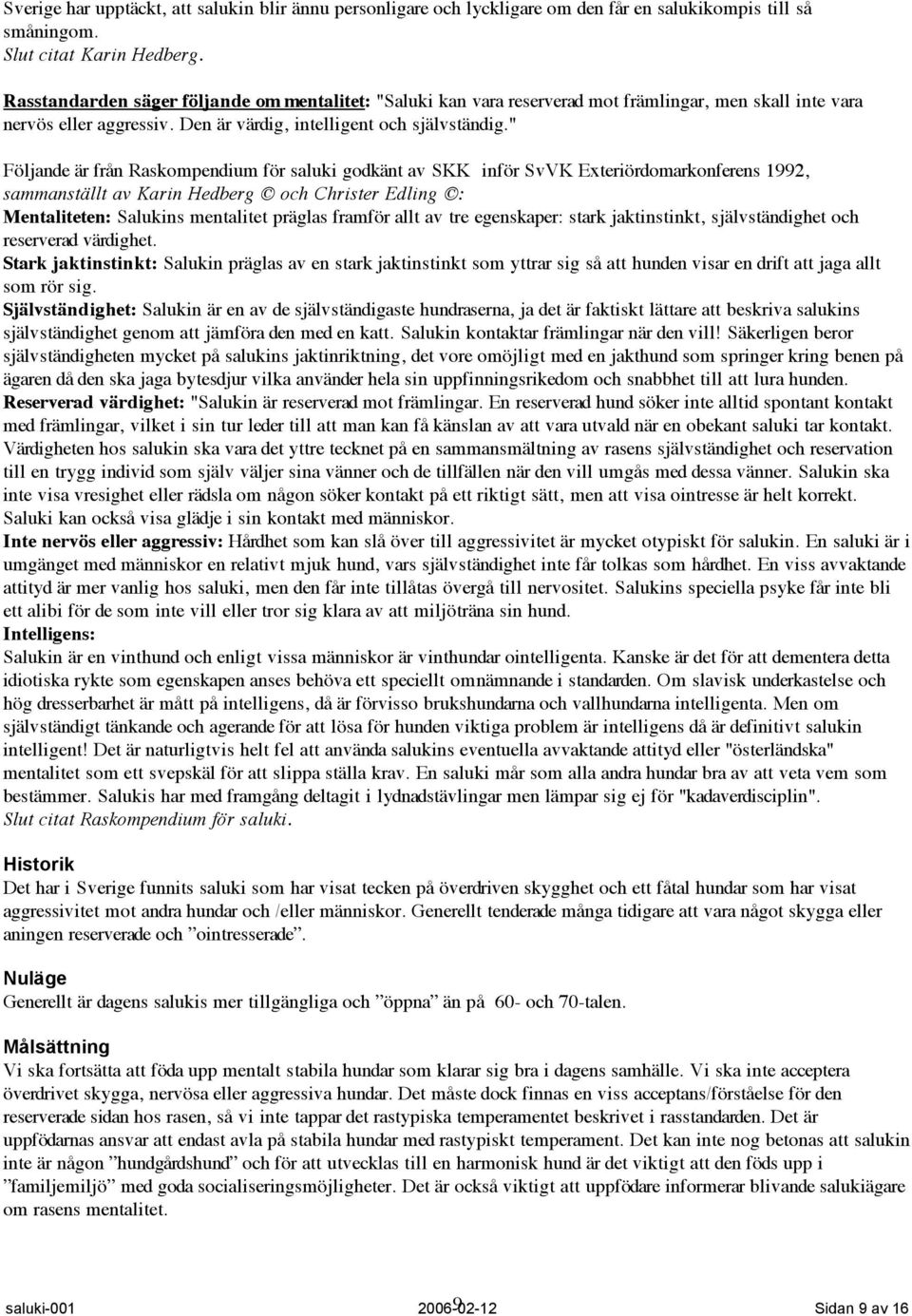 " Följande är från Raskompendium för saluki godkänt av SKK inför SvVK Exteriördomarkonferens 1992, sammanställt av Karin Hedberg och Christer Edling : Mentaliteten: Salukins mentalitet präglas