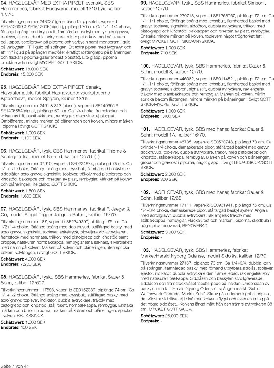 Ca 1/1+1/4 choke, förlängd spång med kryssbult, flamhärdad baskyl med lyx scrollgravyr, toplever, ejektor, dubbla avtryckare, rak engelsk kolv med nätskuren bakkappa, scrollgravyr på piporna och