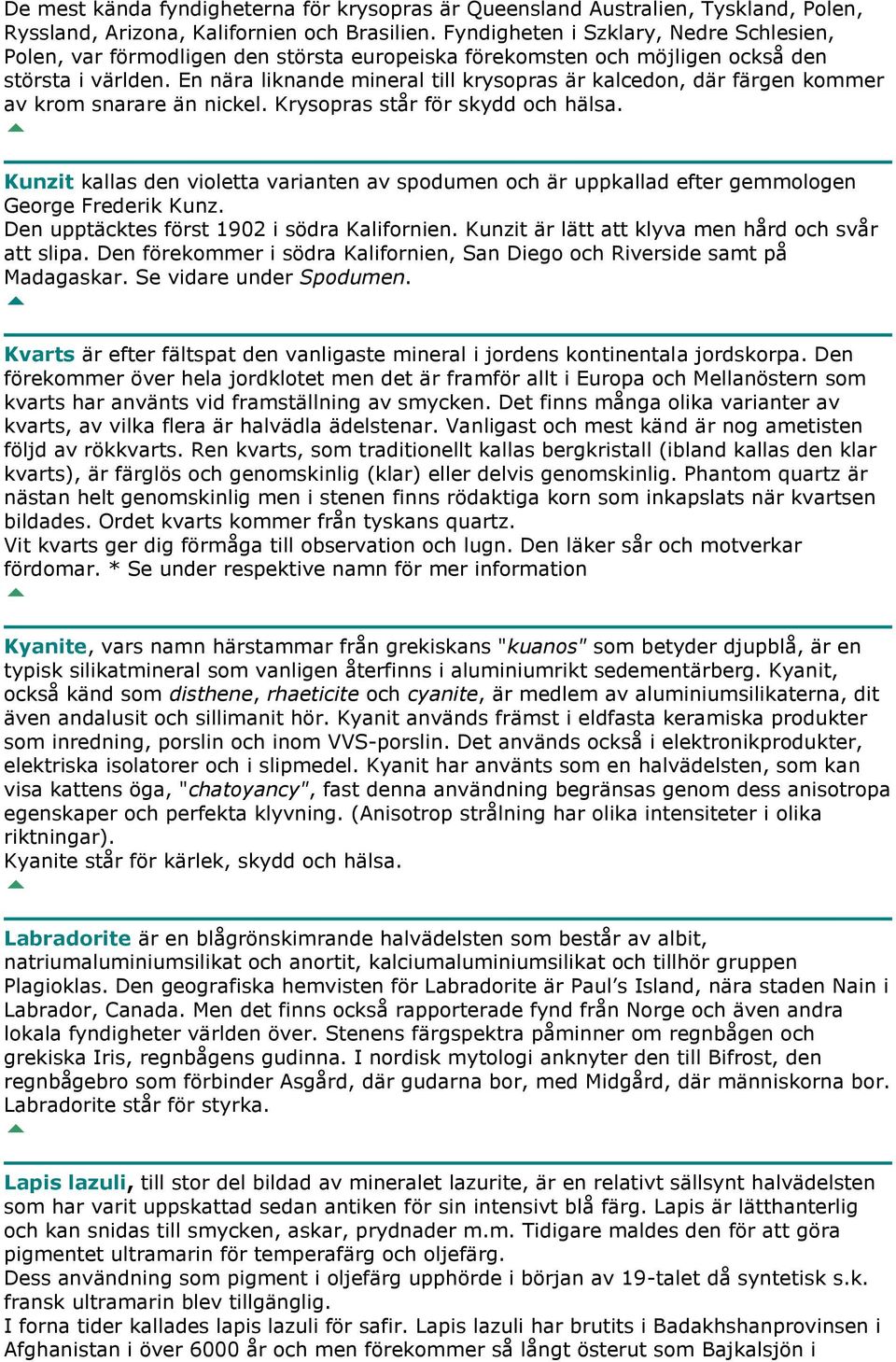 En nära liknande mineral till krysopras är kalcedon, där färgen kommer av krom snarare än nickel. Krysopras står för skydd och hälsa.