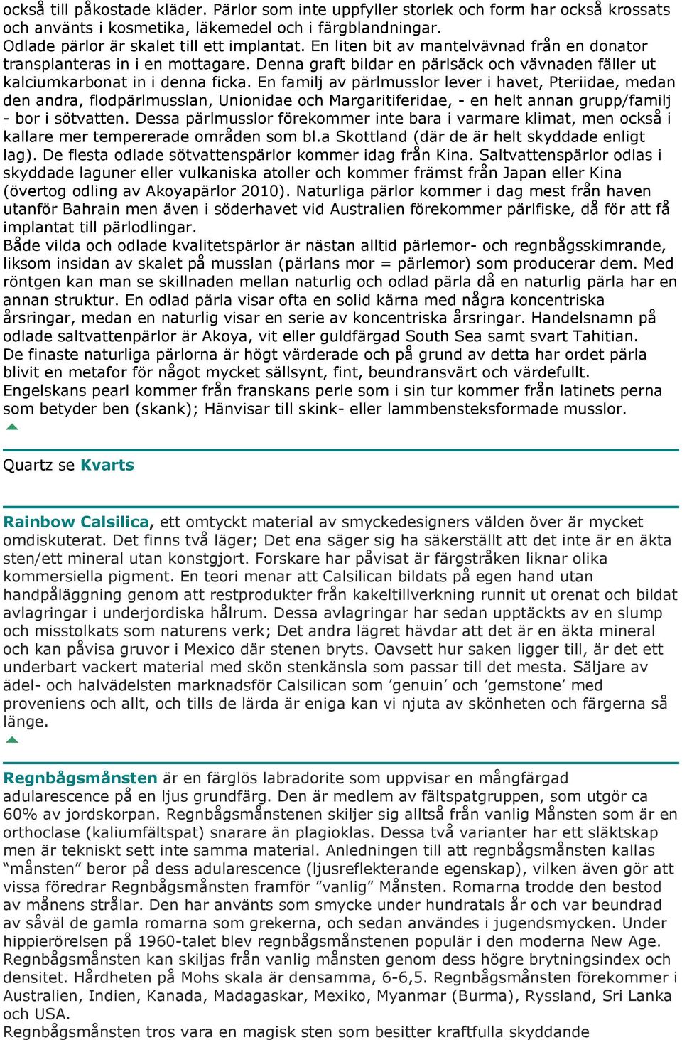 En familj av pärlmusslor lever i havet, Pteriidae, medan den andra, flodpärlmusslan, Unionidae och Margaritiferidae, - en helt annan grupp/familj - bor i sötvatten.