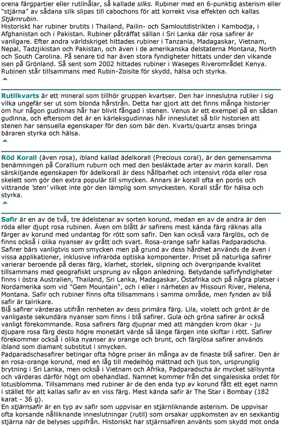 Efter andra världskriget hittades rubiner i Tanzania, Madagaskar, Vietnam, Nepal, Tadzjikistan och Pakistan, och även i de amerikanska delstaterna Montana, North och South Carolina.