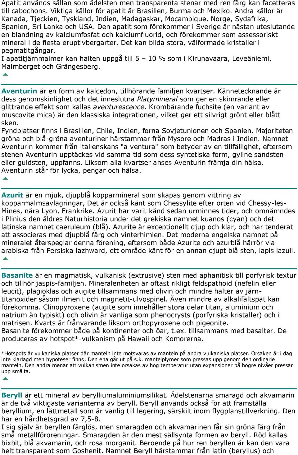 Den apatit som förekommer i Sverige är nästan uteslutande en blandning av kalciumfosfat och kalciumfluorid, och förekommer som assessoriskt mineral i de flesta eruptivbergarter.