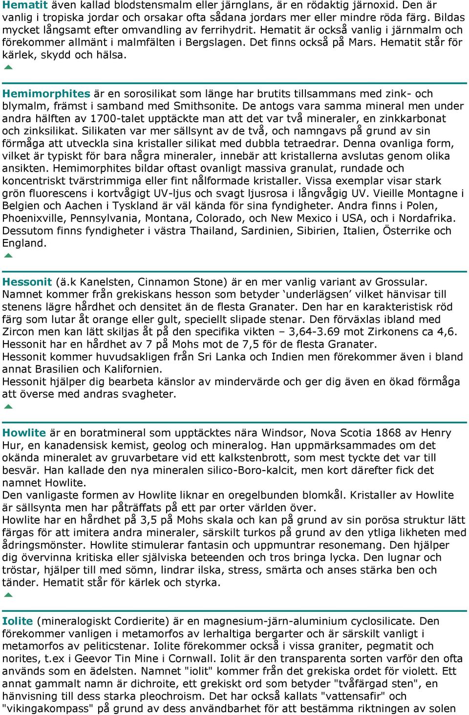 Hematit står för kärlek, skydd och hälsa. Hemimorphites är en sorosilikat som länge har brutits tillsammans med zink- och blymalm, främst i samband med Smithsonite.