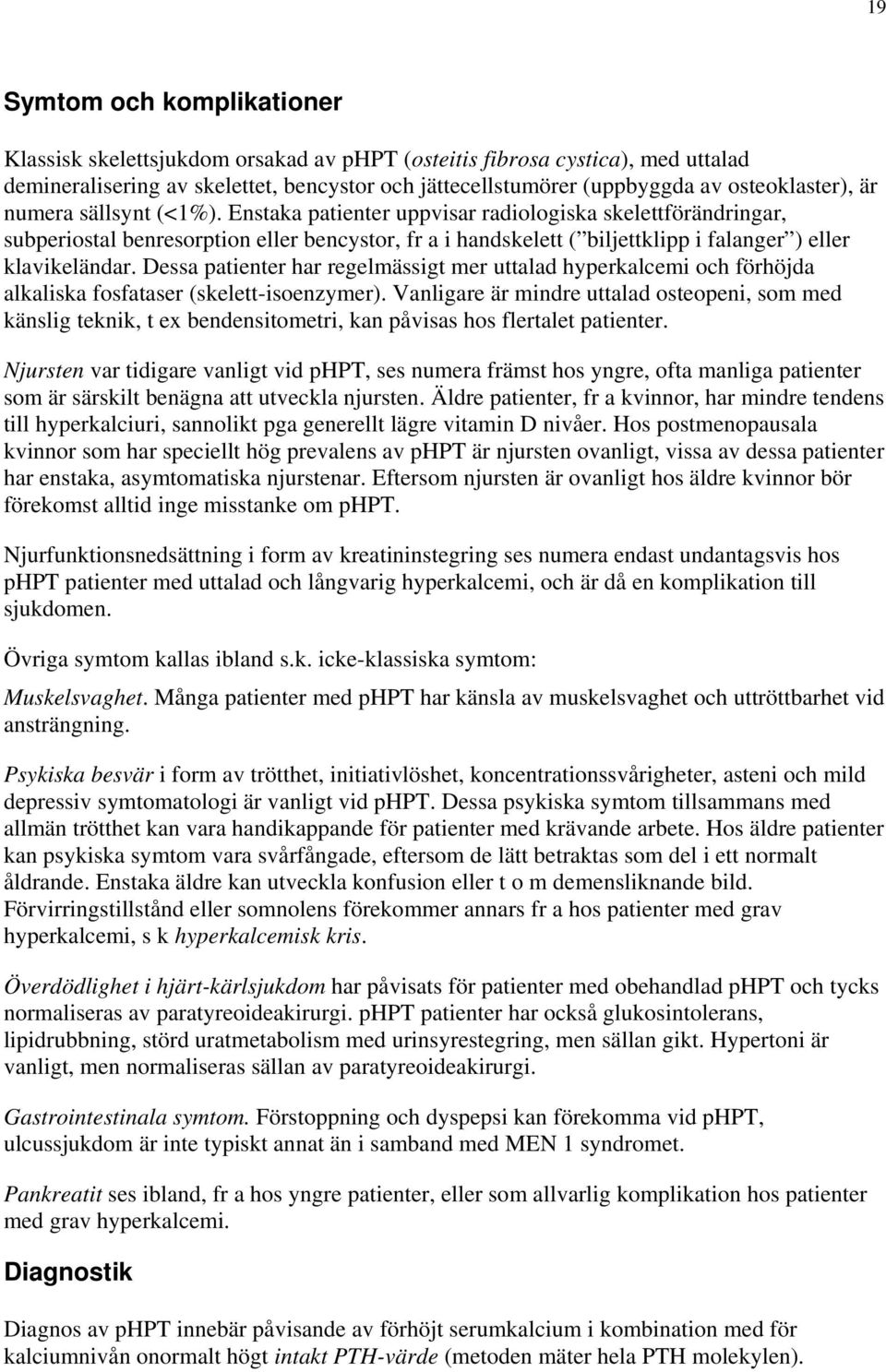 Enstaka patienter uppvisar radiologiska skelettförändringar, subperiostal benresorption eller bencystor, fr a i handskelett ( biljettklipp i falanger ) eller klavikeländar.