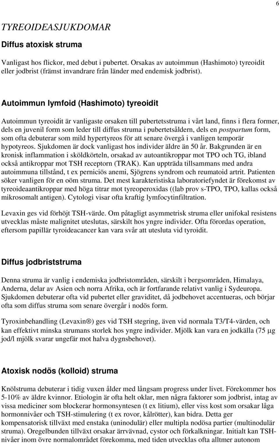 pubertetsåldern, dels en postpartum form, som ofta debuterar som mild hypertyreos för att senare övergå i vanligen temporär hypotyreos. Sjukdomen är dock vanligast hos individer äldre än 50 år.